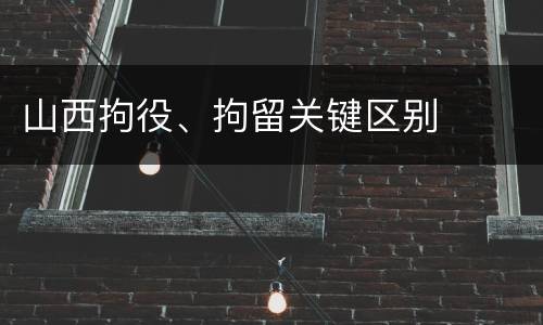 山西拘役、拘留关键区别