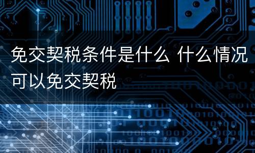 免交契税条件是什么 什么情况可以免交契税