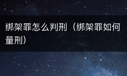 绑架罪怎么判刑（绑架罪如何量刑）