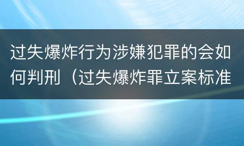 过失爆炸行为涉嫌犯罪的会如何判刑（过失爆炸罪立案标准）