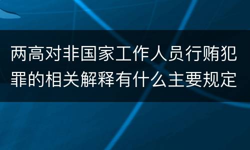 两高对非国家工作人员行贿犯罪的相关解释有什么主要规定