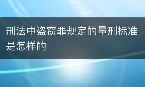 刑法中盗窃罪规定的量刑标准是怎样的