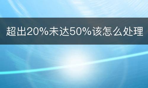 超出20%未达50%该怎么处理