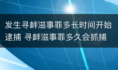发生寻衅滋事罪多长时间开始逮捕 寻衅滋事罪多久会抓捕