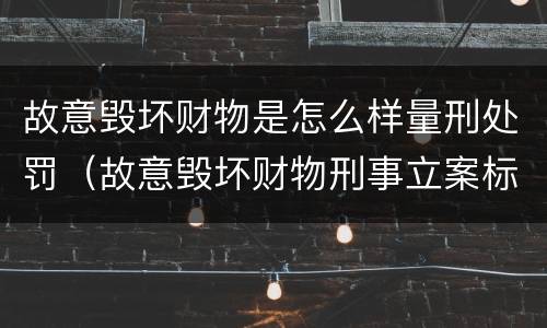 故意毁坏财物是怎么样量刑处罚（故意毁坏财物刑事立案标准）