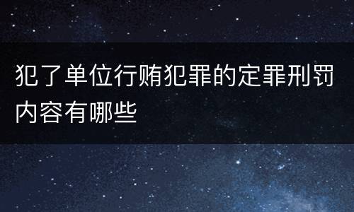 犯了单位行贿犯罪的定罪刑罚内容有哪些