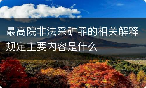 最高院非法采矿罪的相关解释规定主要内容是什么
