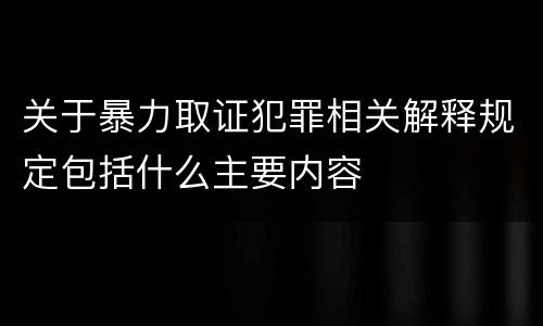 关于暴力取证犯罪相关解释规定包括什么主要内容