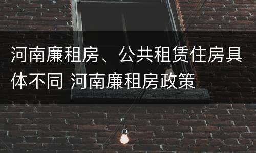 河南廉租房、公共租赁住房具体不同 河南廉租房政策