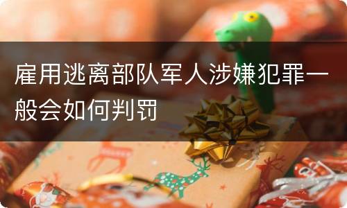 雇用逃离部队军人涉嫌犯罪一般会如何判罚