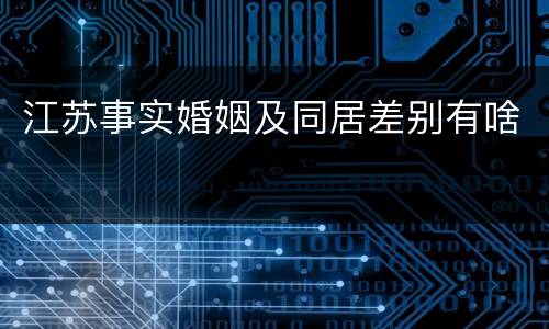 江苏事实婚姻及同居差别有啥