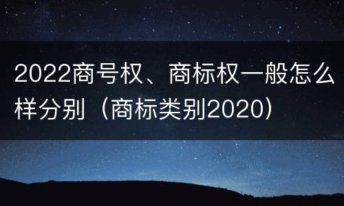 2022商号权、商标权一般怎么样分别（商标类别2020）