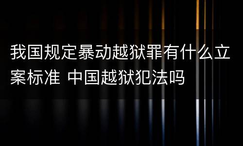 我国规定暴动越狱罪有什么立案标准 中国越狱犯法吗