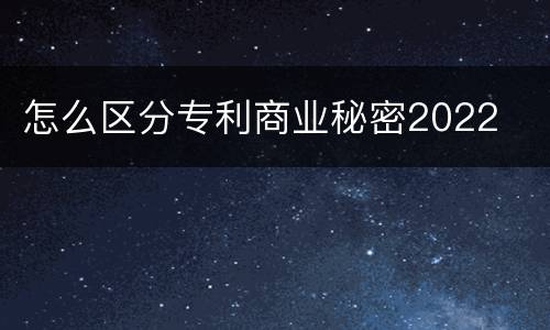 怎么区分专利商业秘密2022