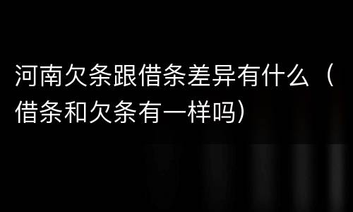 河南欠条跟借条差异有什么（借条和欠条有一样吗）