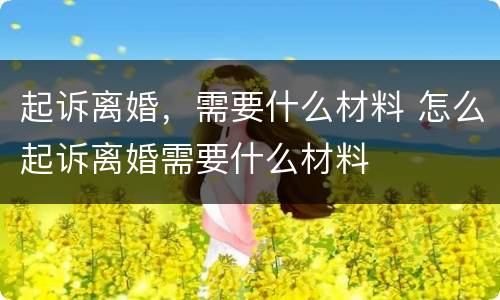 起诉离婚，需要什么材料 怎么起诉离婚需要什么材料