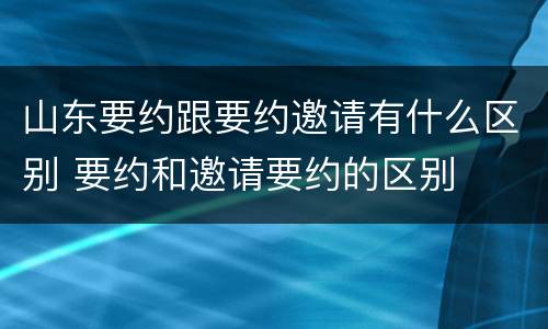 山东要约跟要约邀请有什么区别 要约和邀请要约的区别