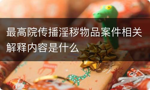 最高院传播淫秽物品案件相关解释内容是什么