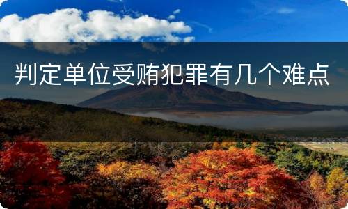 判定单位受贿犯罪有几个难点
