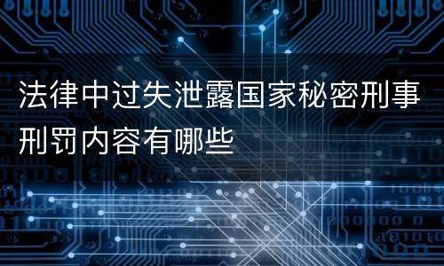 法律中过失泄露国家秘密刑事刑罚内容有哪些