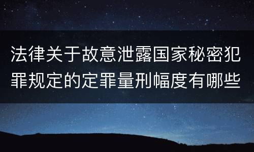 法律关于故意泄露国家秘密犯罪规定的定罪量刑幅度有哪些