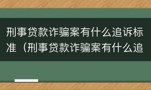 刑事贷款诈骗案有什么追诉标准（刑事贷款诈骗案有什么追诉标准嘛）