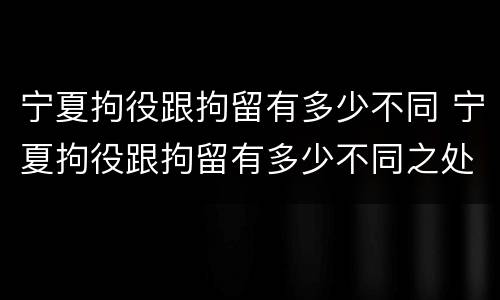宁夏拘役跟拘留有多少不同 宁夏拘役跟拘留有多少不同之处