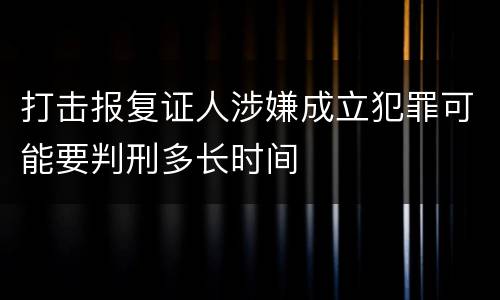 打击报复证人涉嫌成立犯罪可能要判刑多长时间