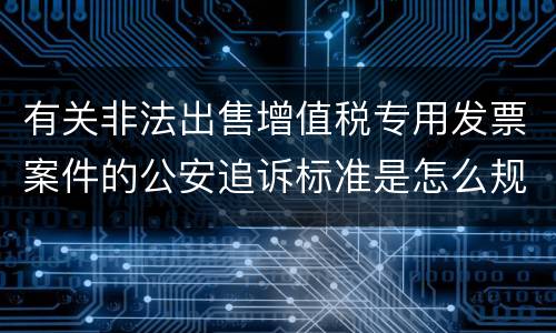 有关非法出售增值税专用发票案件的公安追诉标准是怎么规定