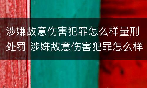 涉嫌故意伤害犯罪怎么样量刑处罚 涉嫌故意伤害犯罪怎么样量刑处罚标准