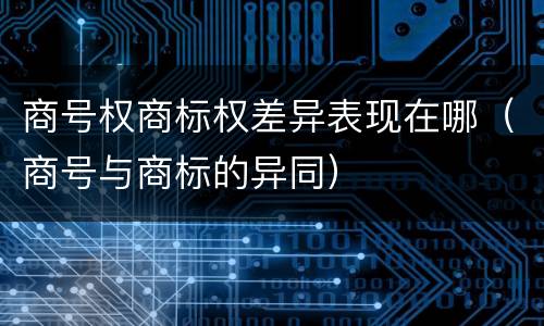 商号权商标权差异表现在哪（商号与商标的异同）