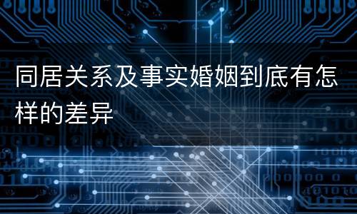 同居关系及事实婚姻到底有怎样的差异