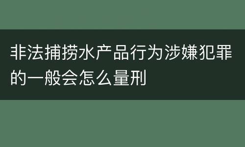 非法捕捞水产品行为涉嫌犯罪的一般会怎么量刑