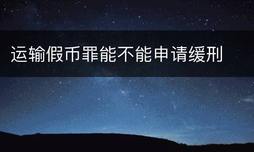 运输假币罪能不能申请缓刑
