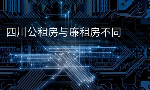 四川公租房与廉租房不同