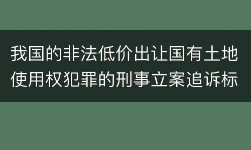 我国的非法低价出让国有土地使用权犯罪的刑事立案追诉标准