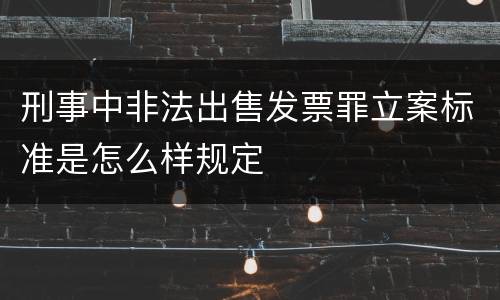 刑事中非法出售发票罪立案标准是怎么样规定