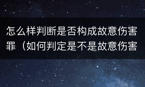 怎么样判断是否构成故意伤害罪（如何判定是不是故意伤害）