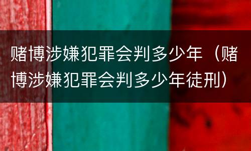 赌博涉嫌犯罪会判多少年（赌博涉嫌犯罪会判多少年徒刑）