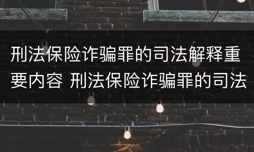 刑法保险诈骗罪的司法解释重要内容 刑法保险诈骗罪的司法解释重要内容包括