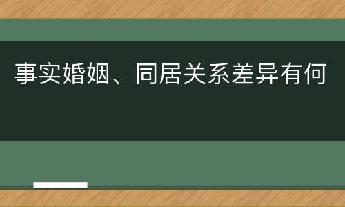 事实婚姻、同居关系差异有何