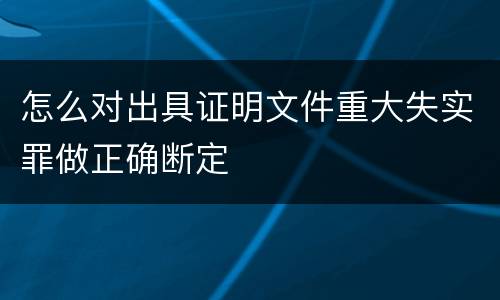 怎么对出具证明文件重大失实罪做正确断定