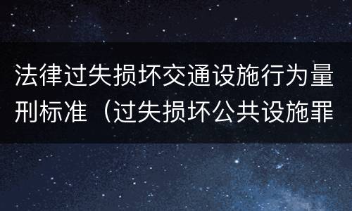 法律过失损坏交通设施行为量刑标准（过失损坏公共设施罪）