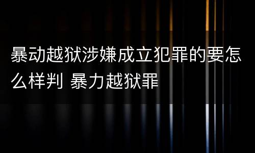 暴动越狱涉嫌成立犯罪的要怎么样判 暴力越狱罪