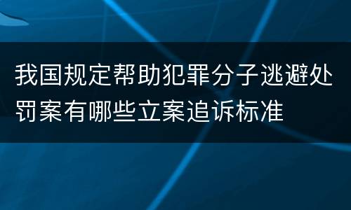 我国规定帮助犯罪分子逃避处罚案有哪些立案追诉标准