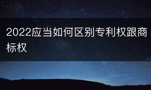 2022应当如何区别专利权跟商标权
