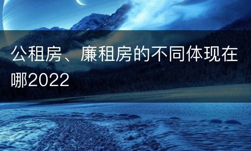 公租房、廉租房的不同体现在哪2022