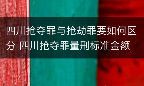 四川抢夺罪与抢劫罪要如何区分 四川抢夺罪量刑标准金额