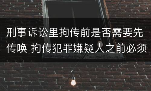 刑事诉讼里拘传前是否需要先传唤 拘传犯罪嫌疑人之前必须先传唤