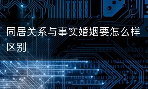 同居关系与事实婚姻要怎么样区别